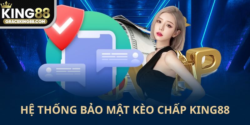 Hệ thống bảo mật kèo cháp King88 siêu VIP