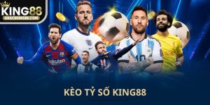 Kèo tỷ số King88 Chuẩn chỉnh và ngon