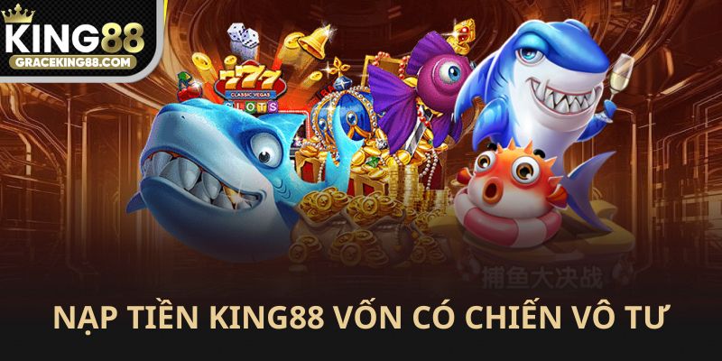 Nạp tiền King88 có vóng là chiến vô tư
