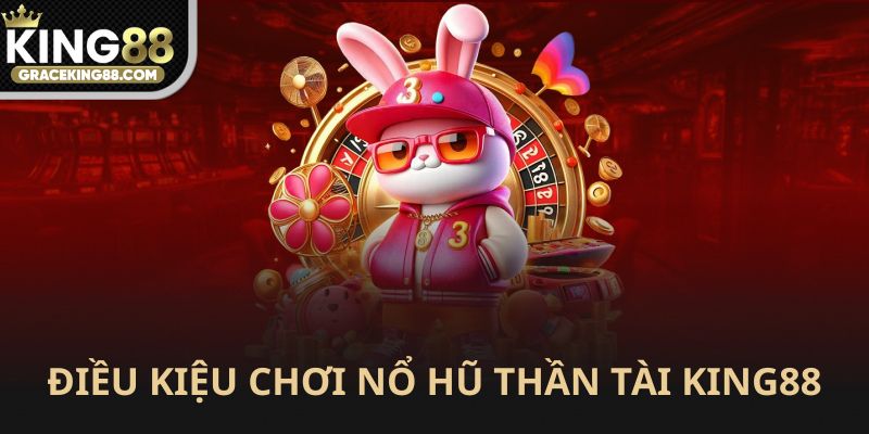 Điều kiện tham gia nổ hũ Thần Tài King88