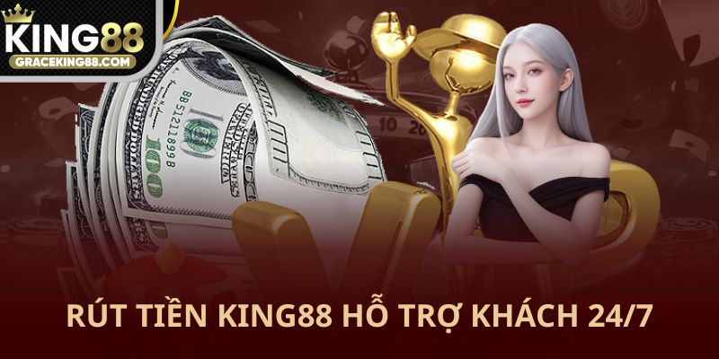 rút tiền King88 hỗ trợ khách hàng 24/7