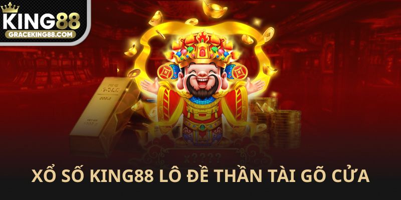 Xổ số King88 Thần Tài gõ cửa lộc đầy nhà